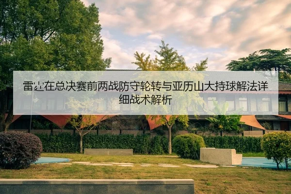 雷霆在总决赛前两战防守轮转与亚历山大持球解法详细战术解析