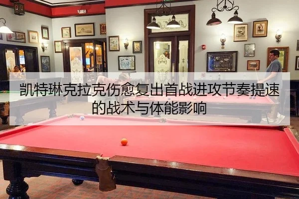 凯特琳克拉克伤愈复出首战进攻节奏提速的战术与体能影响
