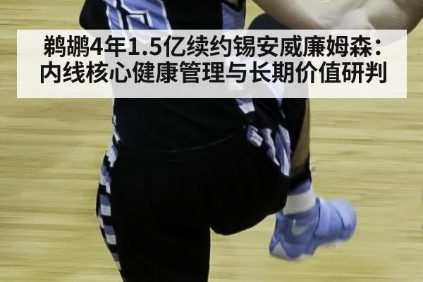 鹈鹕4年1.5亿续约锡安威廉姆森：内线核心健康管理与长期价值研判
