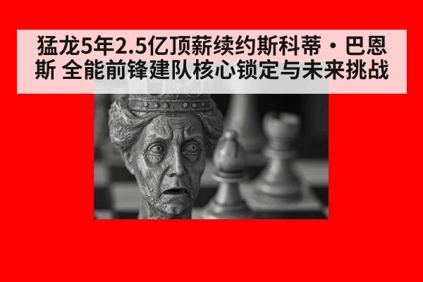 猛龙5年2.5亿顶薪续约斯科蒂·巴恩斯 全能前锋建队核心锁定与未来挑战